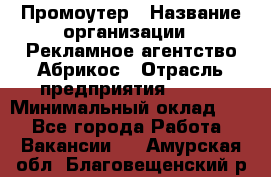 Промоутер › Название организации ­ Рекламное агентство Абрикос › Отрасль предприятия ­ BTL › Минимальный оклад ­ 1 - Все города Работа » Вакансии   . Амурская обл.,Благовещенский р-н